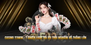 Casino 23WIN - 7 Chiến Lược Tối Ưu Trải Nghiệm Và Thắng Lớn